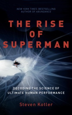 The Rise of Superman: Decoding the Science of Ultimate Human Performance by Steven Kotler